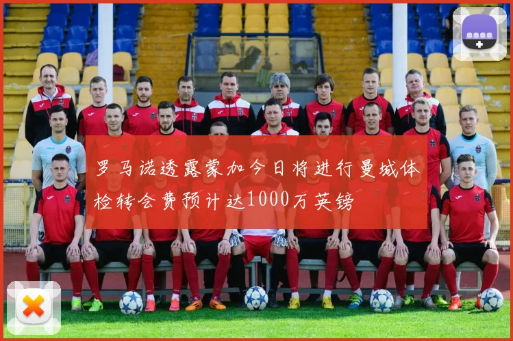 罗马诺透露蒙加今日将进行曼城体检转会费预计达1000万英镑
