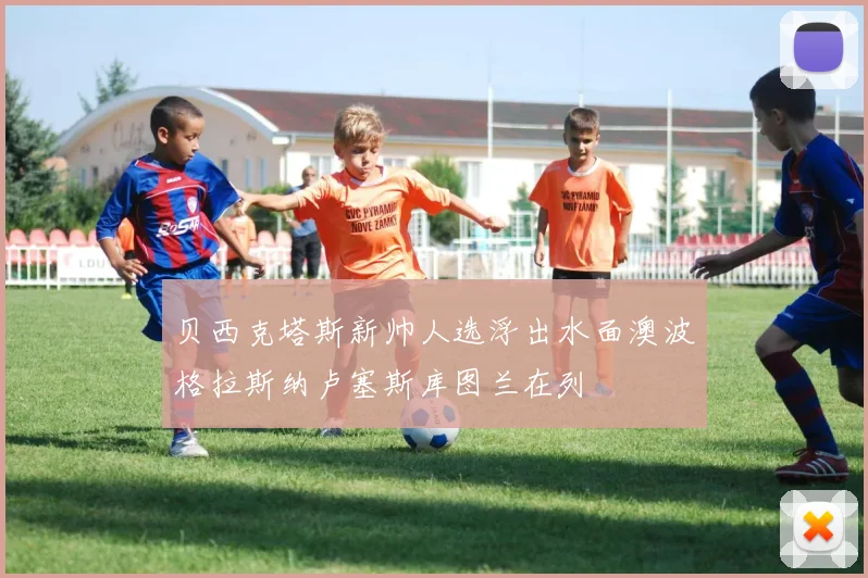 贝西克塔斯新帅人选浮出水面澳波格拉斯纳卢塞斯库图兰在列