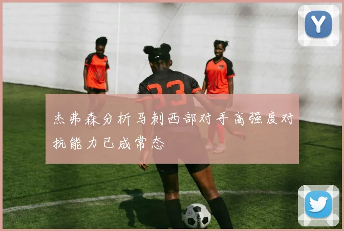 杰弗森分析马刺西部对手高强度对抗能力已成常态