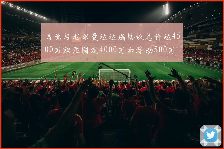 马竞与尤尔曼达达成协议总价达4500万欧元固定4000万加浮动500万