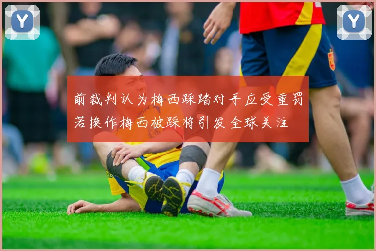 前裁判认为梅西踩踏对手应受重罚若换作梅西被踩将引发全球关注